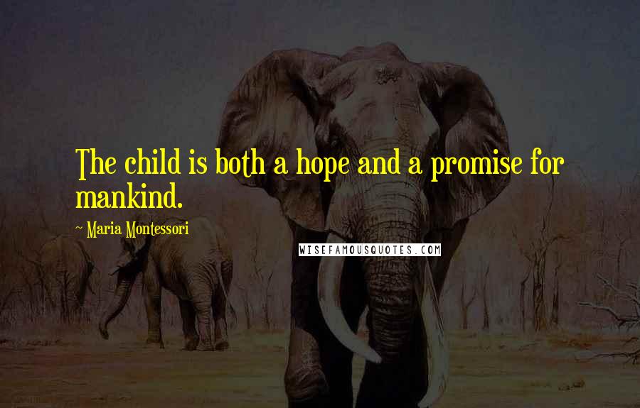 Maria Montessori Quotes: The child is both a hope and a promise for mankind.