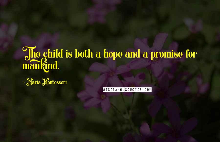 Maria Montessori Quotes: The child is both a hope and a promise for mankind.