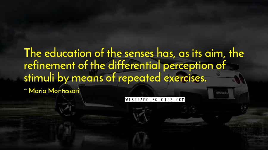 Maria Montessori Quotes: The education of the senses has, as its aim, the refinement of the differential perception of stimuli by means of repeated exercises.