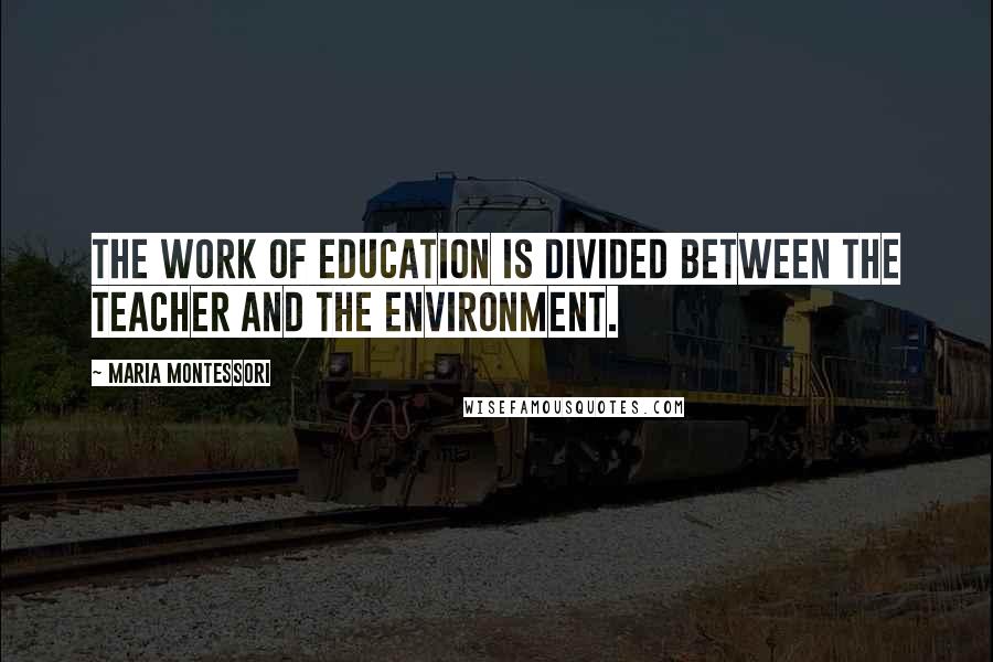 Maria Montessori Quotes: The work of education is divided between the teacher and the environment.