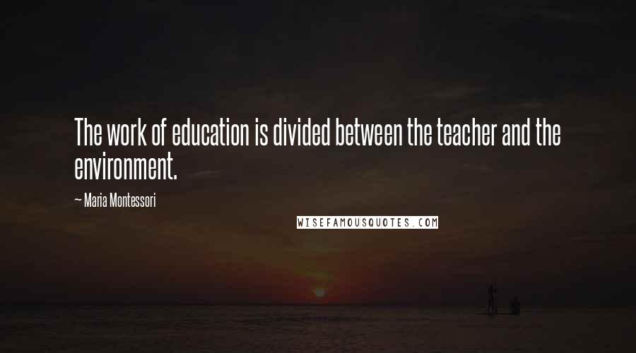 Maria Montessori Quotes: The work of education is divided between the teacher and the environment.