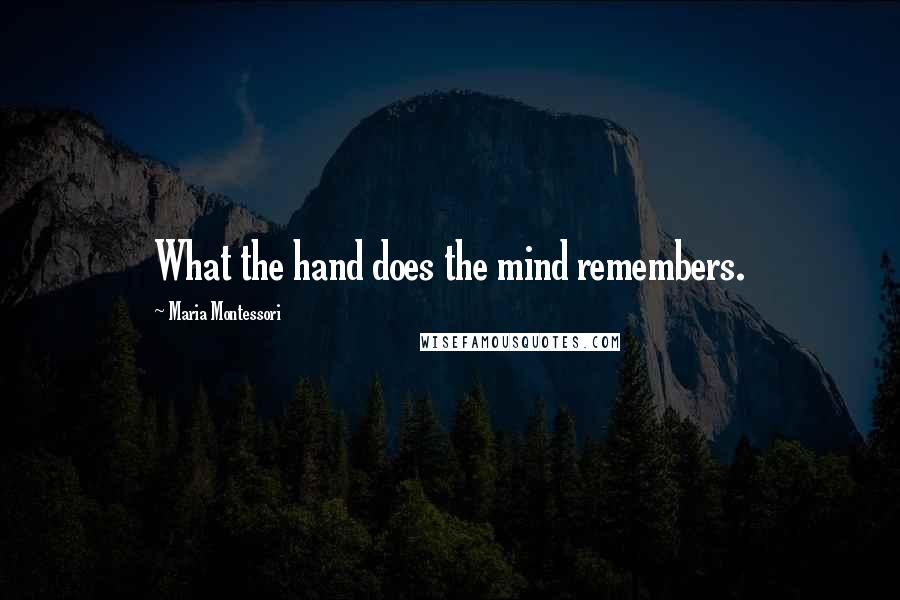 Maria Montessori Quotes: What the hand does the mind remembers.