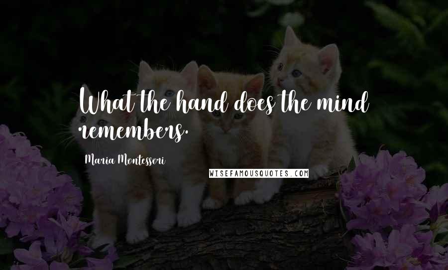 Maria Montessori Quotes: What the hand does the mind remembers.