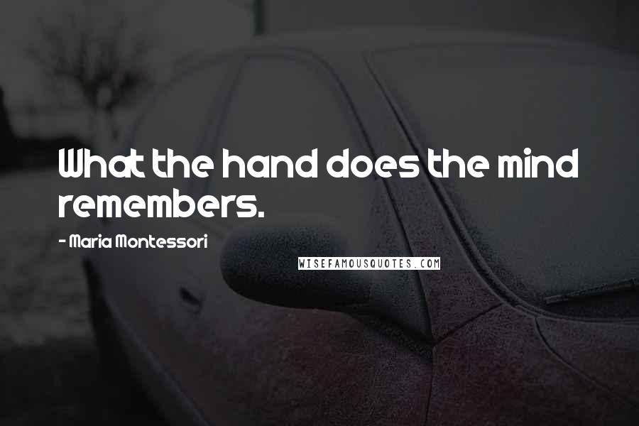 Maria Montessori Quotes: What the hand does the mind remembers.