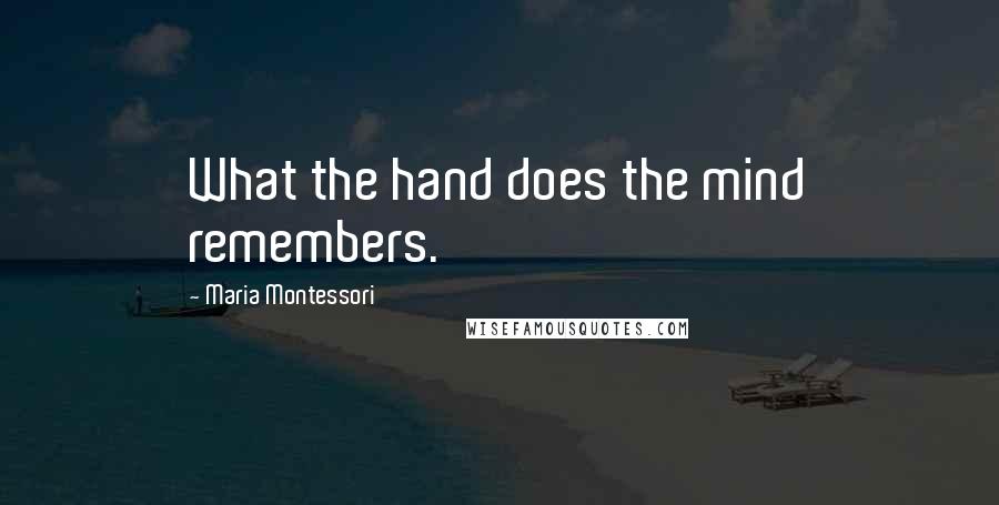 Maria Montessori Quotes: What the hand does the mind remembers.