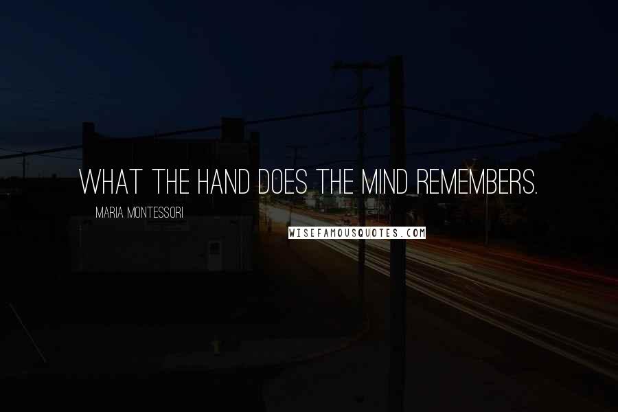 Maria Montessori Quotes: What the hand does the mind remembers.