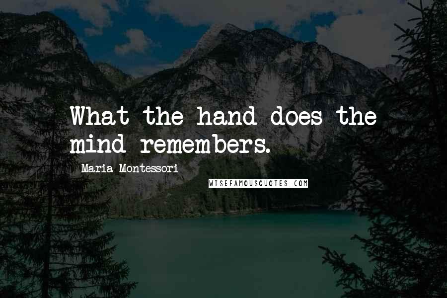 Maria Montessori Quotes: What the hand does the mind remembers.
