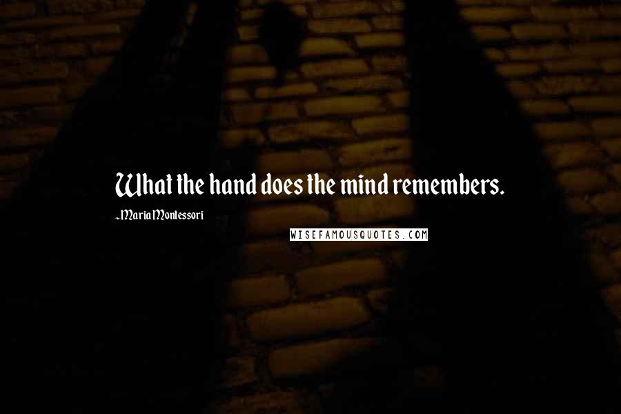 Maria Montessori Quotes: What the hand does the mind remembers.