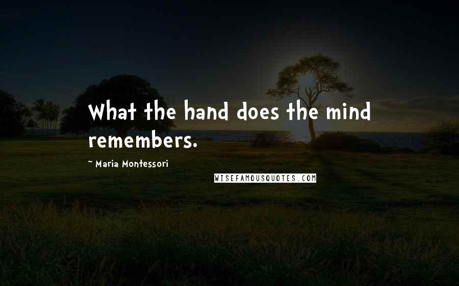 Maria Montessori Quotes: What the hand does the mind remembers.