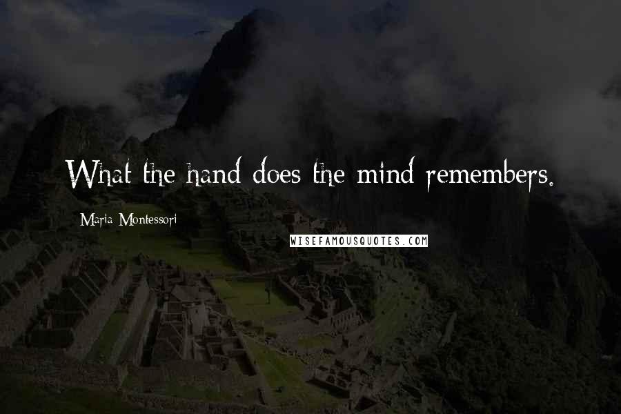 Maria Montessori Quotes: What the hand does the mind remembers.