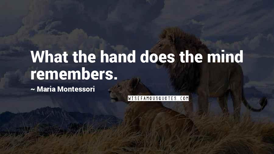 Maria Montessori Quotes: What the hand does the mind remembers.