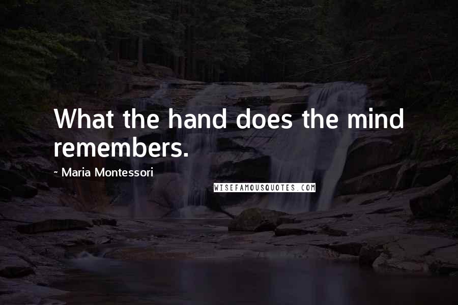 Maria Montessori Quotes: What the hand does the mind remembers.