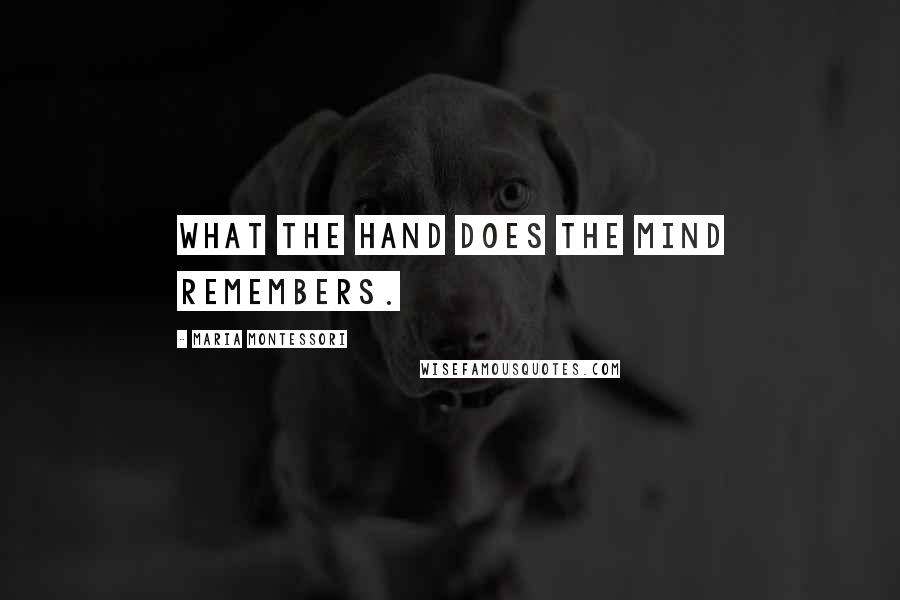 Maria Montessori Quotes: What the hand does the mind remembers.