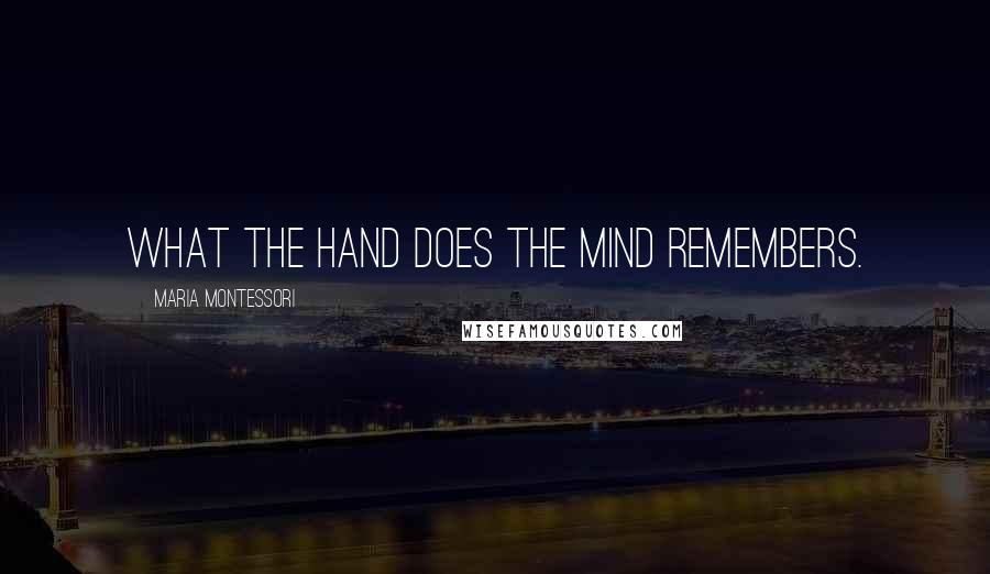 Maria Montessori Quotes: What the hand does the mind remembers.