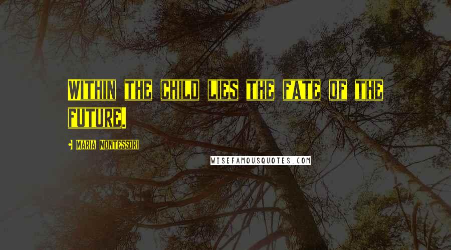 Maria Montessori Quotes: Within the child lies the fate of the future.