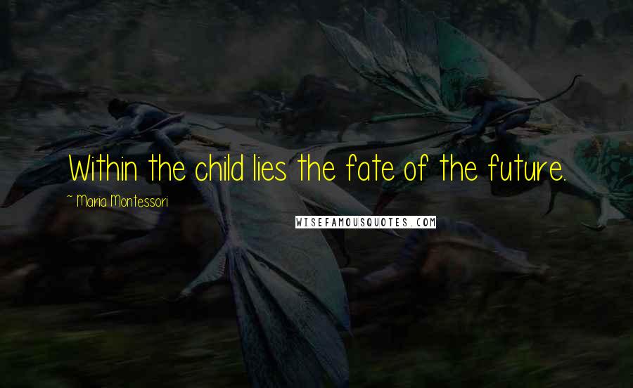 Maria Montessori Quotes: Within the child lies the fate of the future.