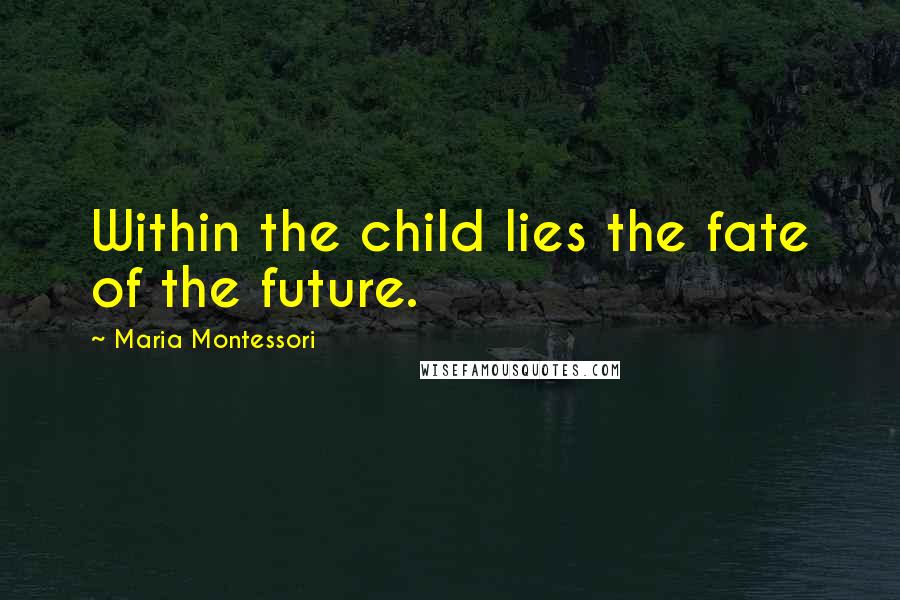 Maria Montessori Quotes: Within the child lies the fate of the future.