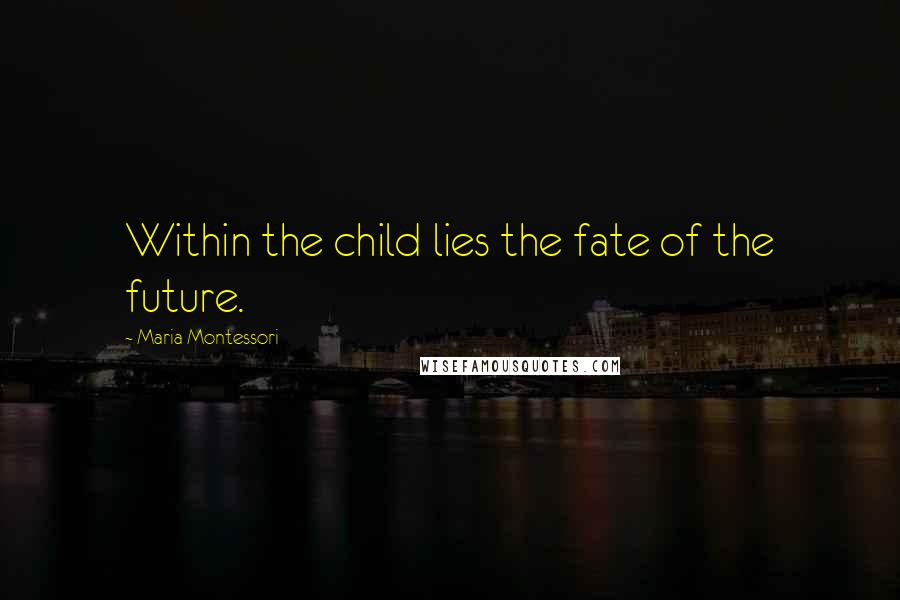 Maria Montessori Quotes: Within the child lies the fate of the future.