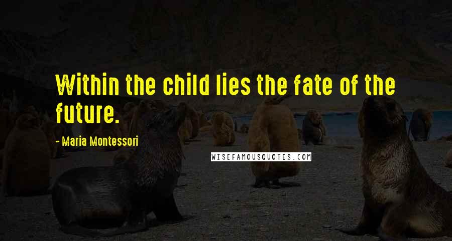 Maria Montessori Quotes: Within the child lies the fate of the future.