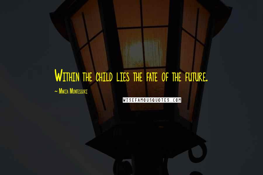 Maria Montessori Quotes: Within the child lies the fate of the future.