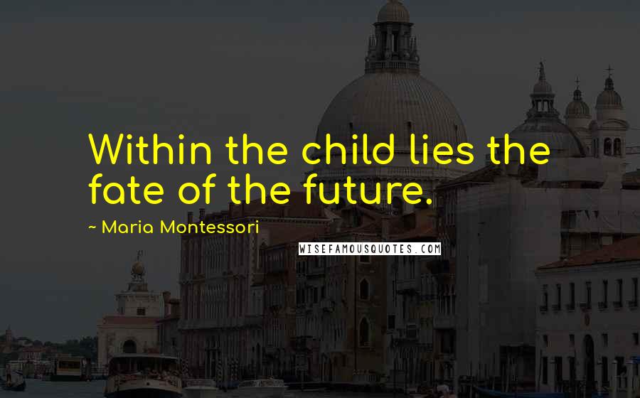 Maria Montessori Quotes: Within the child lies the fate of the future.