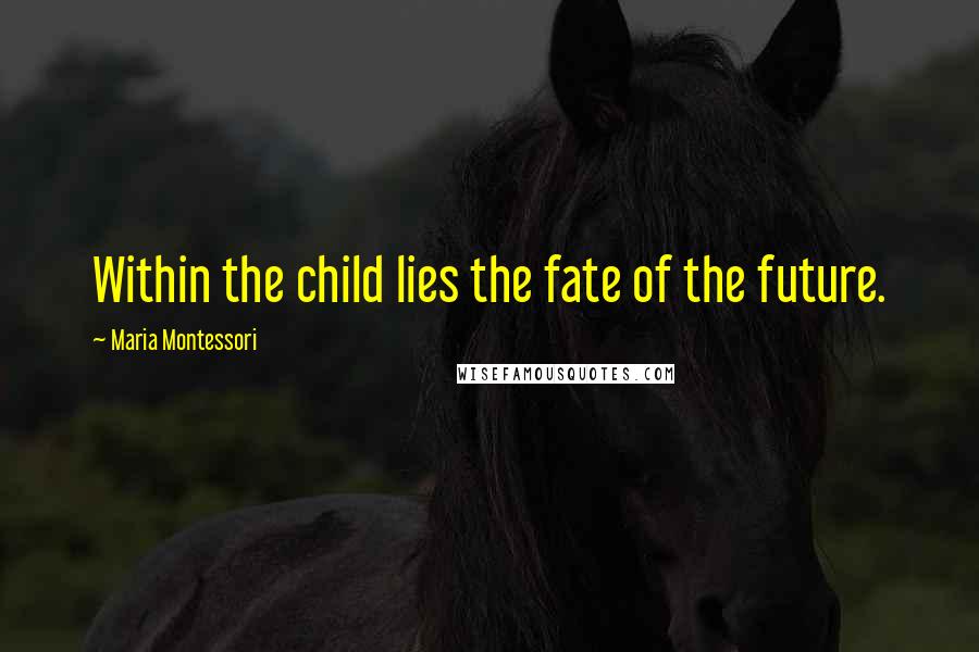 Maria Montessori Quotes: Within the child lies the fate of the future.