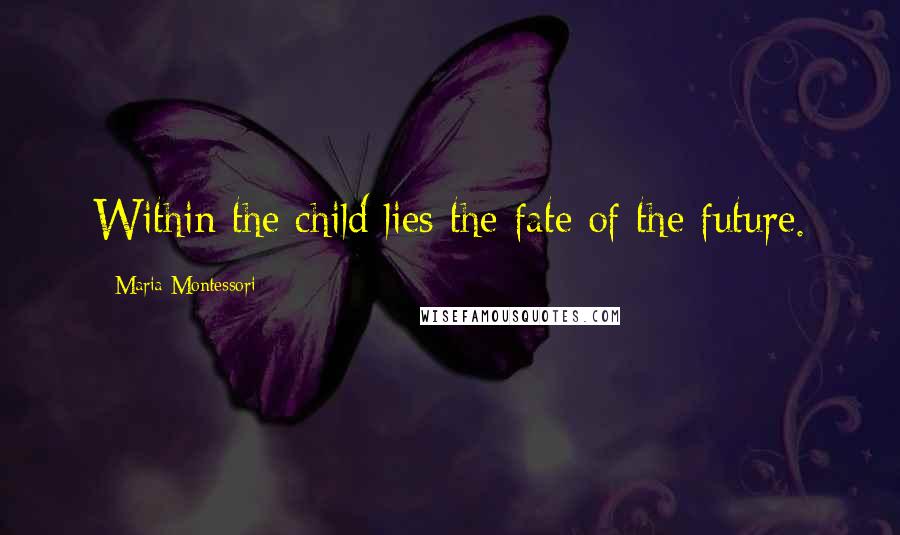 Maria Montessori Quotes: Within the child lies the fate of the future.