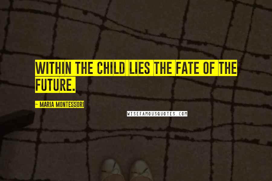 Maria Montessori Quotes: Within the child lies the fate of the future.