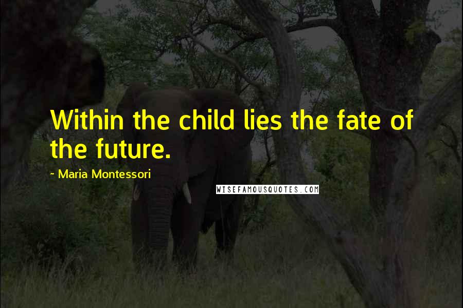 Maria Montessori Quotes: Within the child lies the fate of the future.