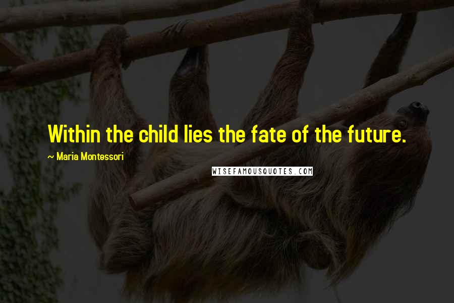 Maria Montessori Quotes: Within the child lies the fate of the future.