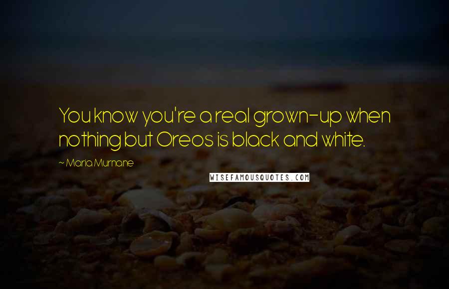 Maria Murnane Quotes: You know you're a real grown-up when nothing but Oreos is black and white.