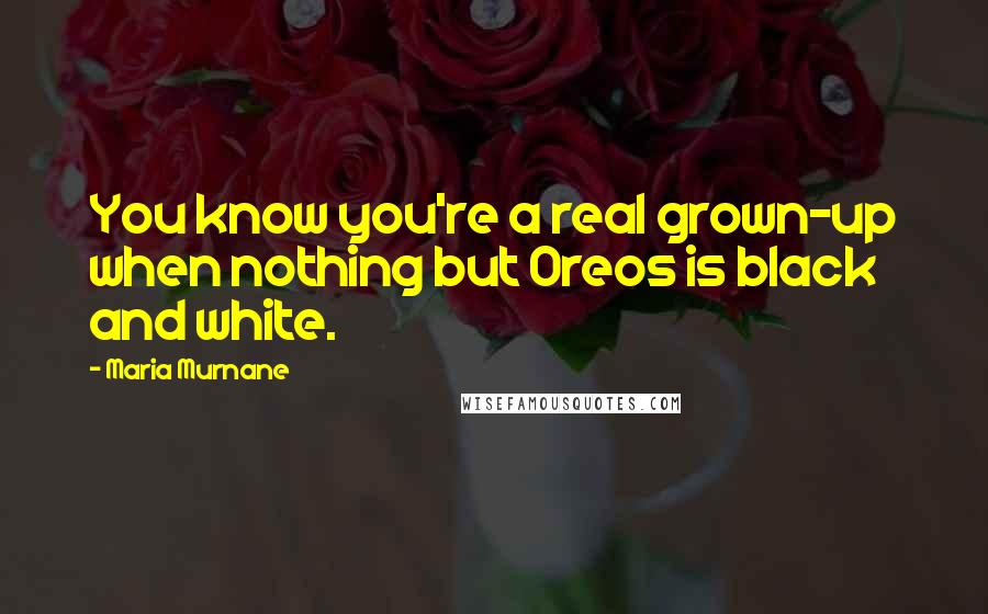 Maria Murnane Quotes: You know you're a real grown-up when nothing but Oreos is black and white.