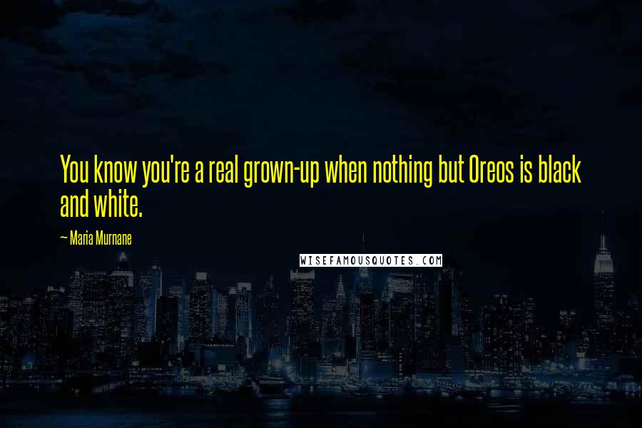 Maria Murnane Quotes: You know you're a real grown-up when nothing but Oreos is black and white.