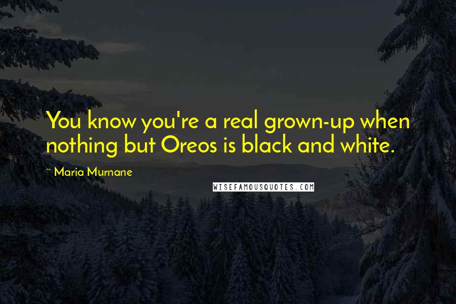 Maria Murnane Quotes: You know you're a real grown-up when nothing but Oreos is black and white.