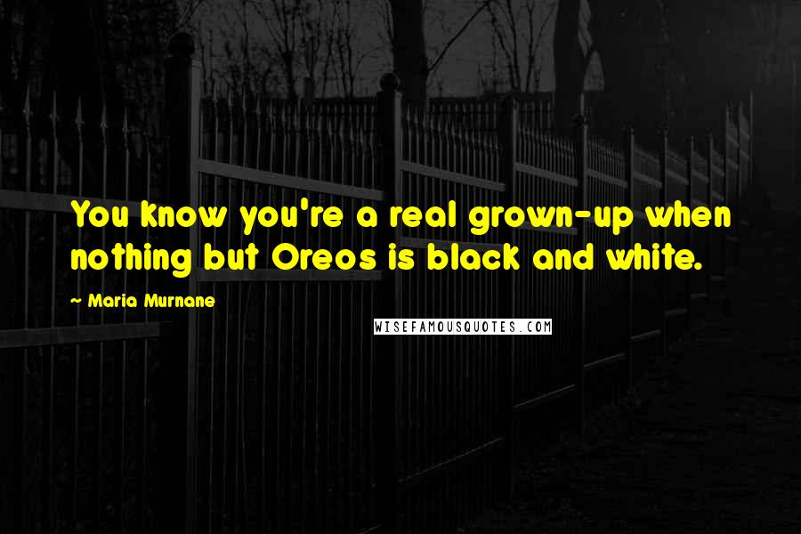 Maria Murnane Quotes: You know you're a real grown-up when nothing but Oreos is black and white.