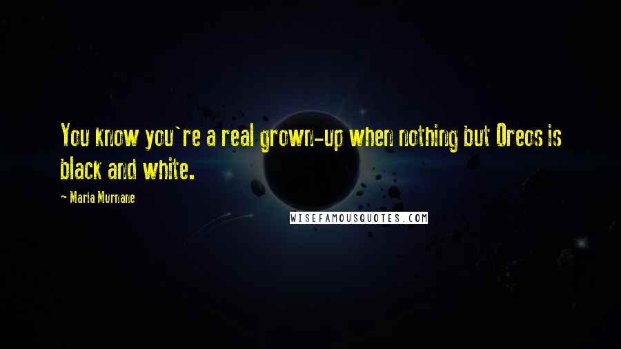 Maria Murnane Quotes: You know you're a real grown-up when nothing but Oreos is black and white.