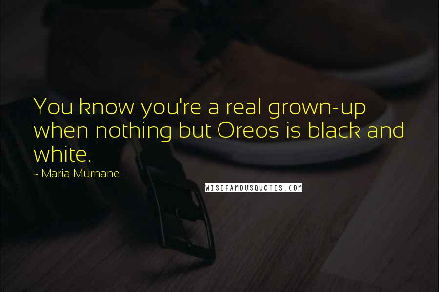 Maria Murnane Quotes: You know you're a real grown-up when nothing but Oreos is black and white.