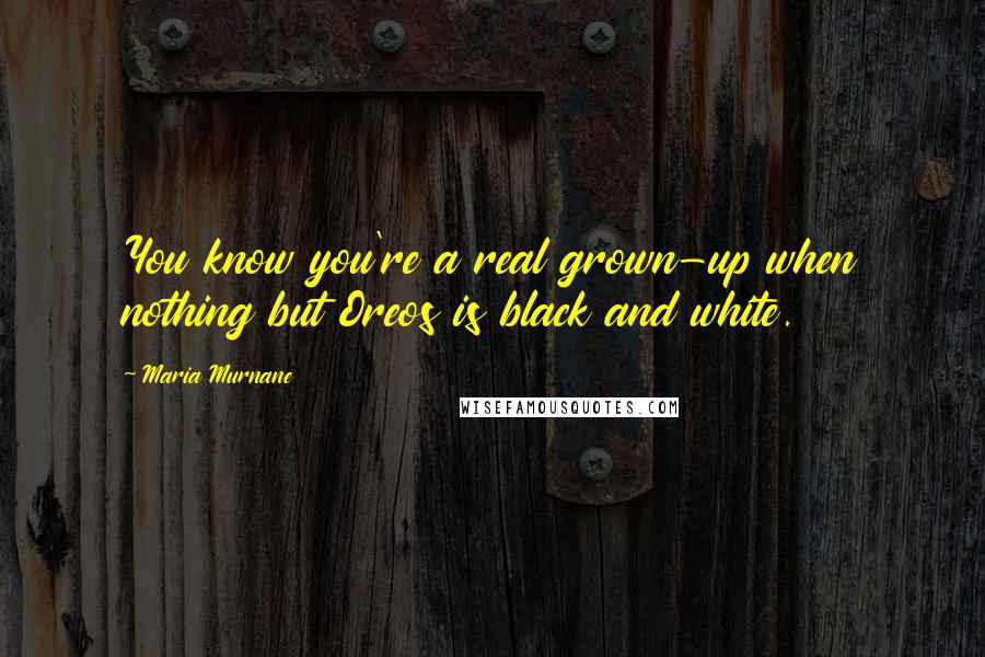 Maria Murnane Quotes: You know you're a real grown-up when nothing but Oreos is black and white.