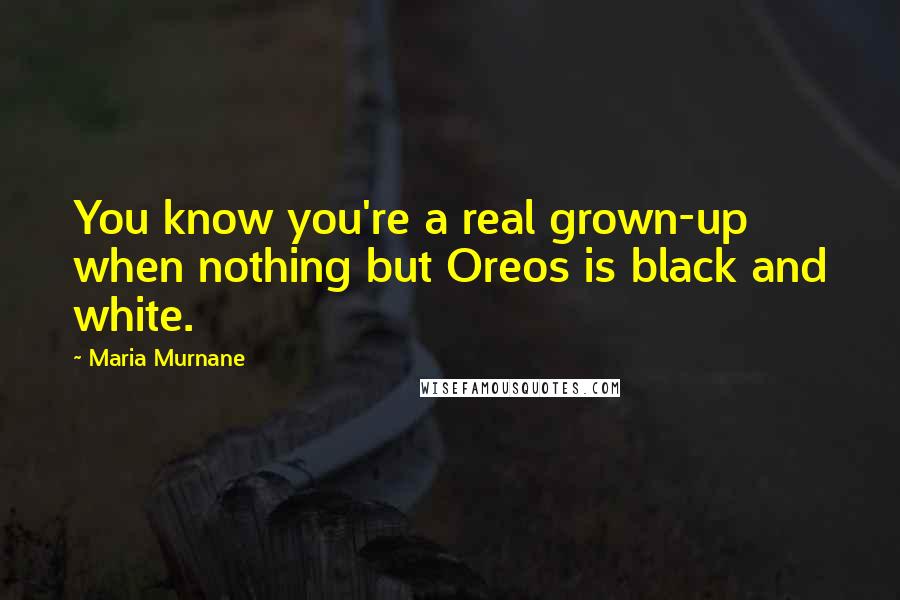 Maria Murnane Quotes: You know you're a real grown-up when nothing but Oreos is black and white.