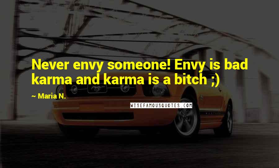 Maria N. Quotes: Never envy someone! Envy is bad karma and karma is a bitch ;)