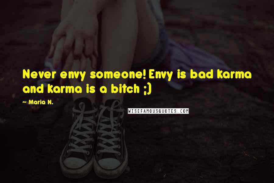 Maria N. Quotes: Never envy someone! Envy is bad karma and karma is a bitch ;)