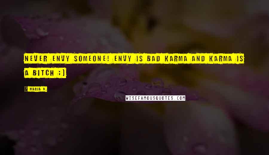 Maria N. Quotes: Never envy someone! Envy is bad karma and karma is a bitch ;)