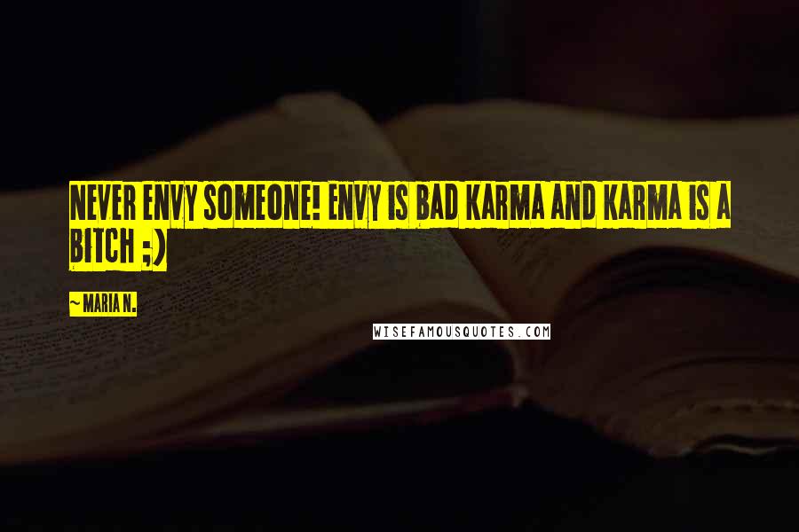 Maria N. Quotes: Never envy someone! Envy is bad karma and karma is a bitch ;)