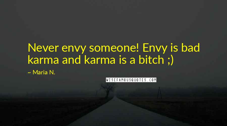 Maria N. Quotes: Never envy someone! Envy is bad karma and karma is a bitch ;)