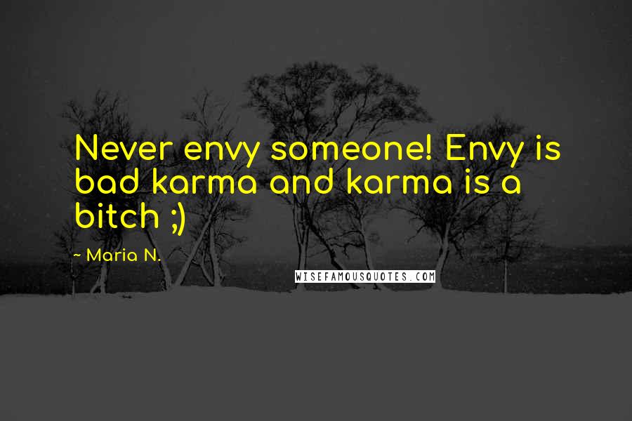 Maria N. Quotes: Never envy someone! Envy is bad karma and karma is a bitch ;)