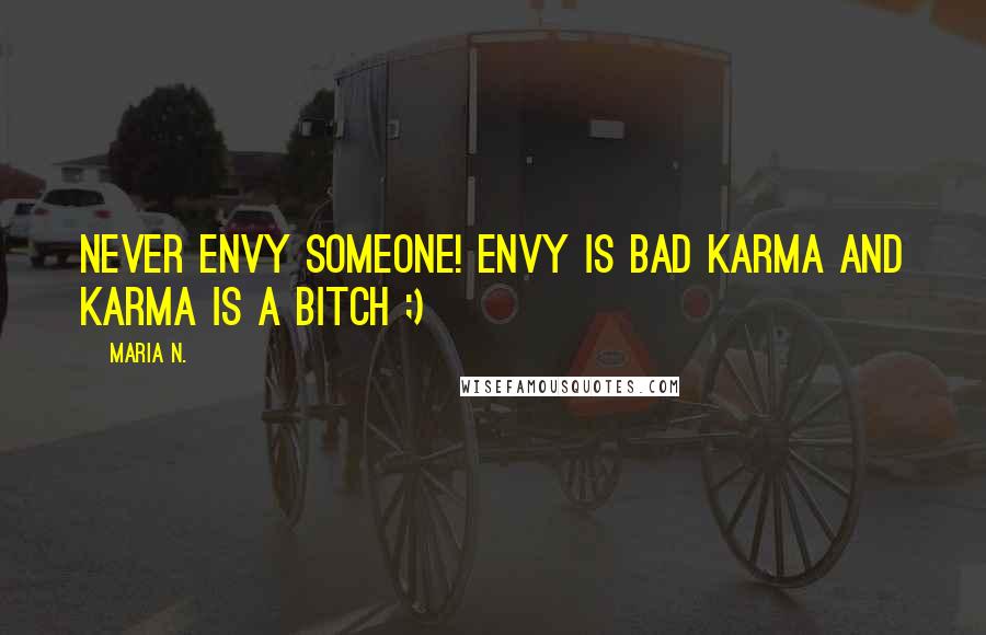 Maria N. Quotes: Never envy someone! Envy is bad karma and karma is a bitch ;)