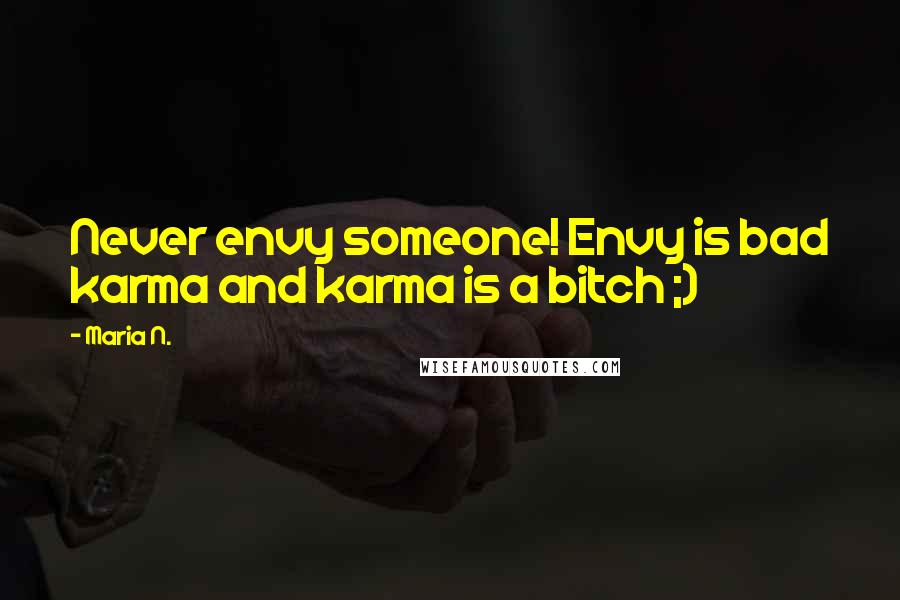Maria N. Quotes: Never envy someone! Envy is bad karma and karma is a bitch ;)