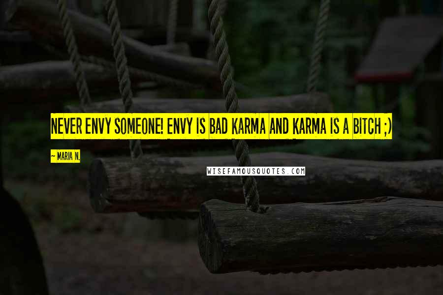 Maria N. Quotes: Never envy someone! Envy is bad karma and karma is a bitch ;)