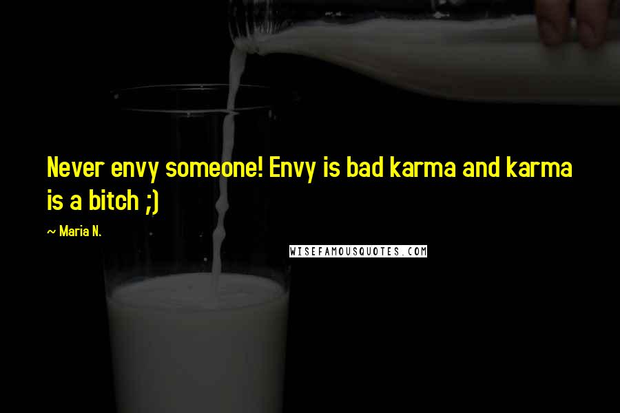 Maria N. Quotes: Never envy someone! Envy is bad karma and karma is a bitch ;)