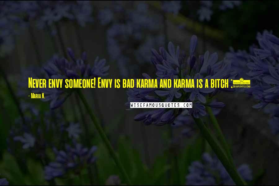 Maria N. Quotes: Never envy someone! Envy is bad karma and karma is a bitch ;)